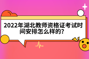 2022年湖北教師資格證考試時間安排怎么樣的？