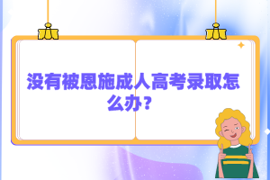 沒有被恩施成人高考錄取怎么辦？