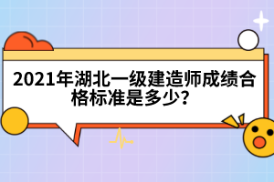 2021年湖北一級(jí)建造師成績(jī)合格標(biāo)準(zhǔn)是多少？