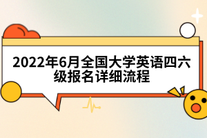 2022年6月全國大學(xué)英語四六級報名詳細流程
