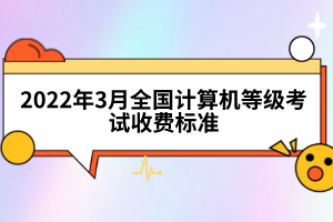 2022年3月全國計算機(jī)等級考試收費標(biāo)準(zhǔn)