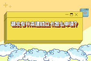 湖北專升本建檔立卡怎么申請？