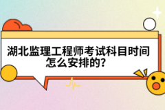 湖北監(jiān)理工程師考試科目時(shí)間怎么安排的？