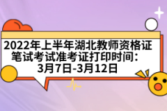 2022年上半年湖北教師資格證筆試考試準(zhǔn)考證打印時間：3月7日-3月12日