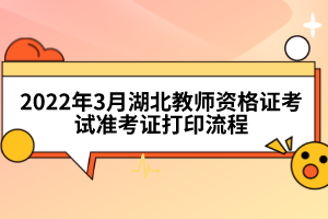 2022年3月湖北教師資格證考試準考證打印流程