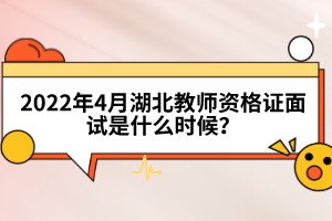 2022年4月湖北教師資格證面試是什么時(shí)候？