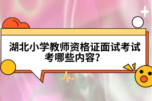 湖北小學(xué)教師資格證面試考試考哪些內(nèi)容？