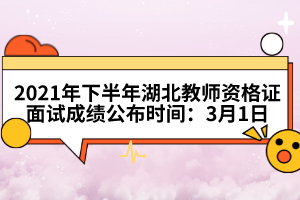 2021年下半年湖北教師資格證面試成績(jī)公布時(shí)間：3月1日