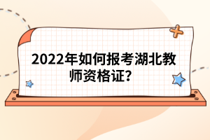 2022年如何報(bào)考湖北教師資格證？