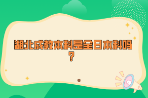 湖北成教本科是全日本科嗎？