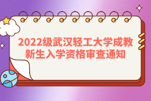 2022級武漢輕工大學成教新生入學資格審查通知