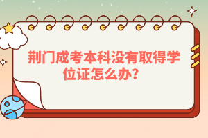 荊門成考本科沒有取得學位證怎么辦？