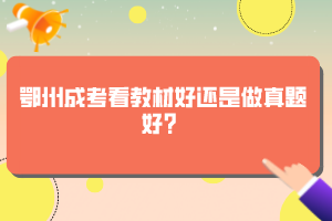 鄂州成考看教材好還是做真題好？