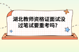 湖北教師資格證面試沒過筆試要重考嗎？