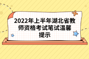 2022年上半年湖北省教師資格考試筆試溫馨提示