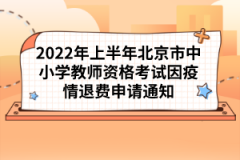 2022年上半年北京市中小學(xué)教師資格考試因疫情退費申請通知