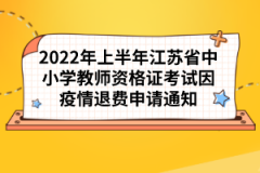 2022年上半年江蘇省中小學(xué)教師資格證考試因疫情退費申請通知