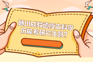 隨州成教函授本科學(xué)歷能考研究生嗎？