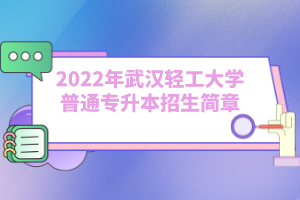 2022年武漢輕工大學(xué)普通專(zhuān)升本招生簡(jiǎn)章