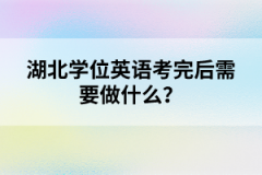 湖北學(xué)位英語(yǔ)考完后需要做什么？
