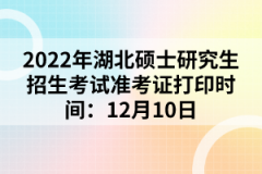 2022年湖北碩士研究生招生考試準(zhǔn)考證打印時(shí)間：12月10日