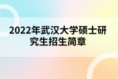 2022年武漢大學(xué)碩士研究生招生簡(jiǎn)章