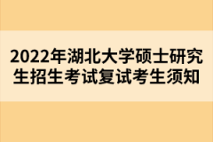 2022年湖北大學(xué)碩士研究生招生考試復(fù)試考生須知