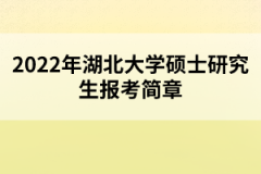 2022年湖北大學(xué)碩士研究生報(bào)考簡(jiǎn)章