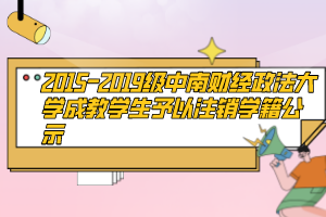 2015-2019級中南財(cái)經(jīng)政法大學(xué)成教學(xué)生予以注銷學(xué)籍公示