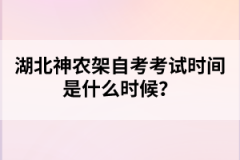 湖北神農(nóng)架自考考試時(shí)間是什么時(shí)候？