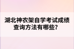 湖北神農(nóng)架自學(xué)考試成績查詢方法有哪些？