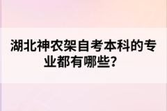 湖北神農(nóng)架自考本科的專業(yè)都有哪些？