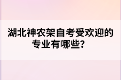 湖北神農(nóng)架自考受歡迎的專業(yè)有哪些？