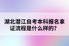 湖北潛江自考本科報(bào)名拿證流程是什么樣的？