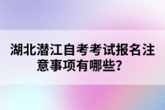 湖北潛江自考考試報(bào)名注意事項(xiàng)有哪些？