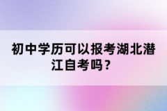 初中學(xué)歷可以報(bào)考湖北潛江自考嗎？