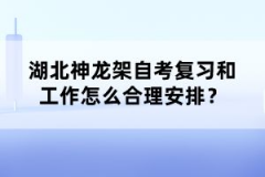 湖北神龍架自考復習和工作怎么合理安排？