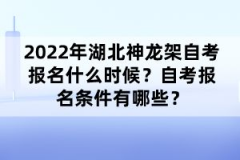 2022年湖北神龍架自考報名什么時候？自考報名條件有哪些？