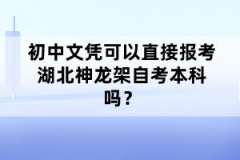 初中文憑可以直接報考湖北神龍架自考本科嗎？