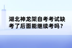 湖北神龍架自考考試缺考了后面能繼續(xù)考嗎？