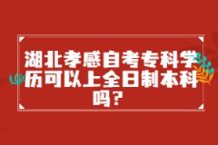 湖北孝感自考?？茖W歷可以上全日制本科嗎？