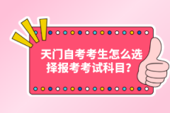 天門自考考生怎么選擇報考考試科目？