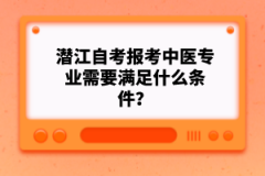 潛江自考報考中醫(yī)專業(yè)需要滿足什么條件？