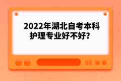 2022年湖北自考本科護理專業(yè)好不好？