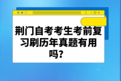 荊門自考考生考前復習刷歷年真題有用嗎？