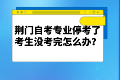 荊門自考專業(yè)?？剂丝忌鷽]考完怎么辦？